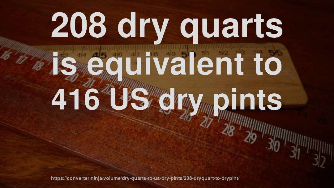 208 dry quarts is equivalent to 416 US dry pints