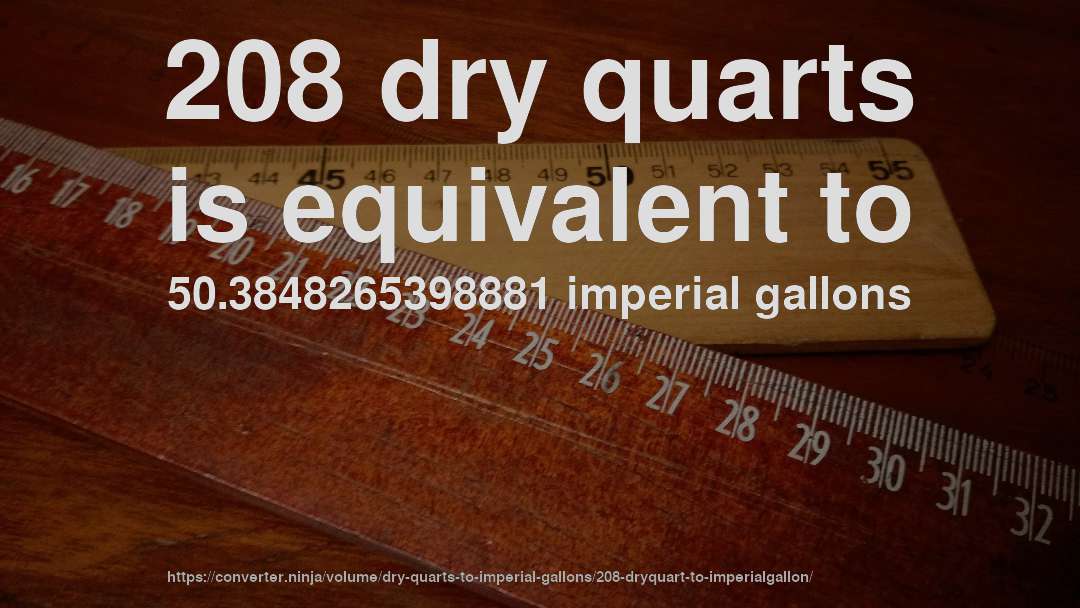 208 dry quarts is equivalent to 50.3848265398881 imperial gallons