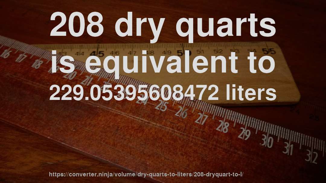 208 dry quarts is equivalent to 229.05395608472 liters