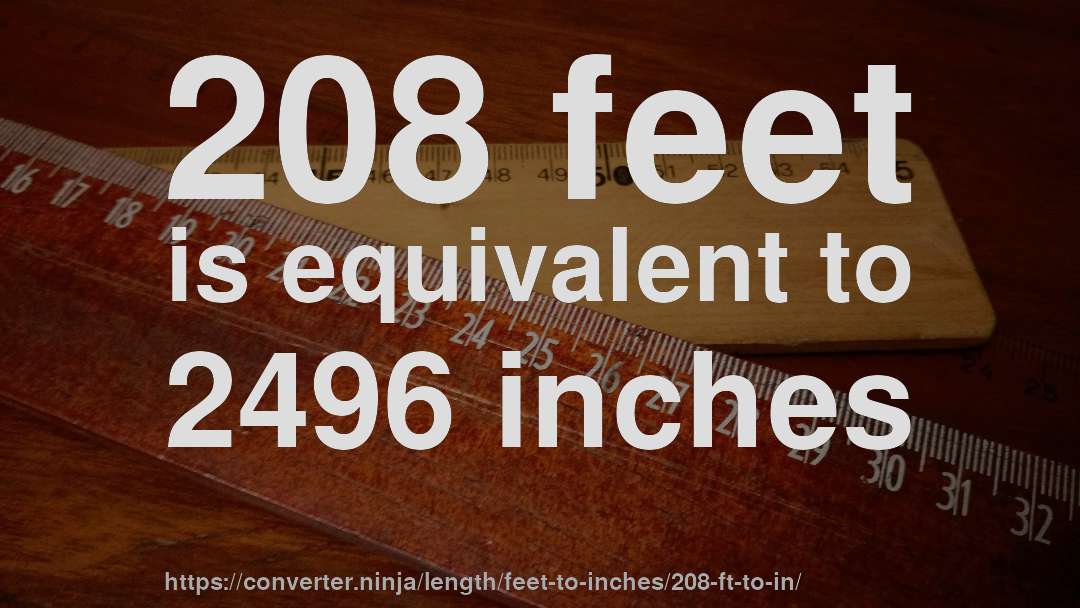 208 feet is equivalent to 2496 inches