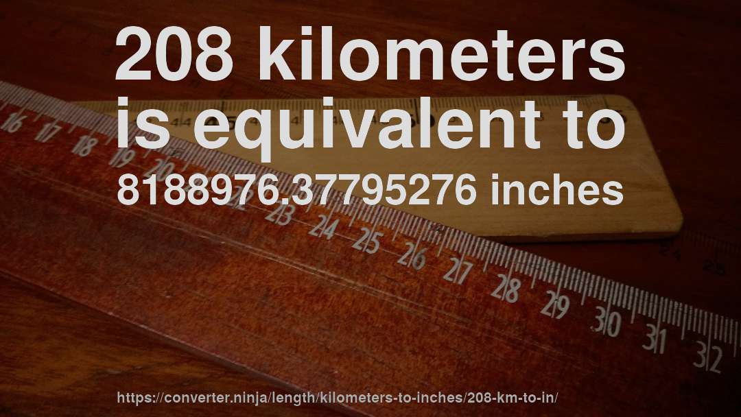 208 kilometers is equivalent to 8188976.37795276 inches