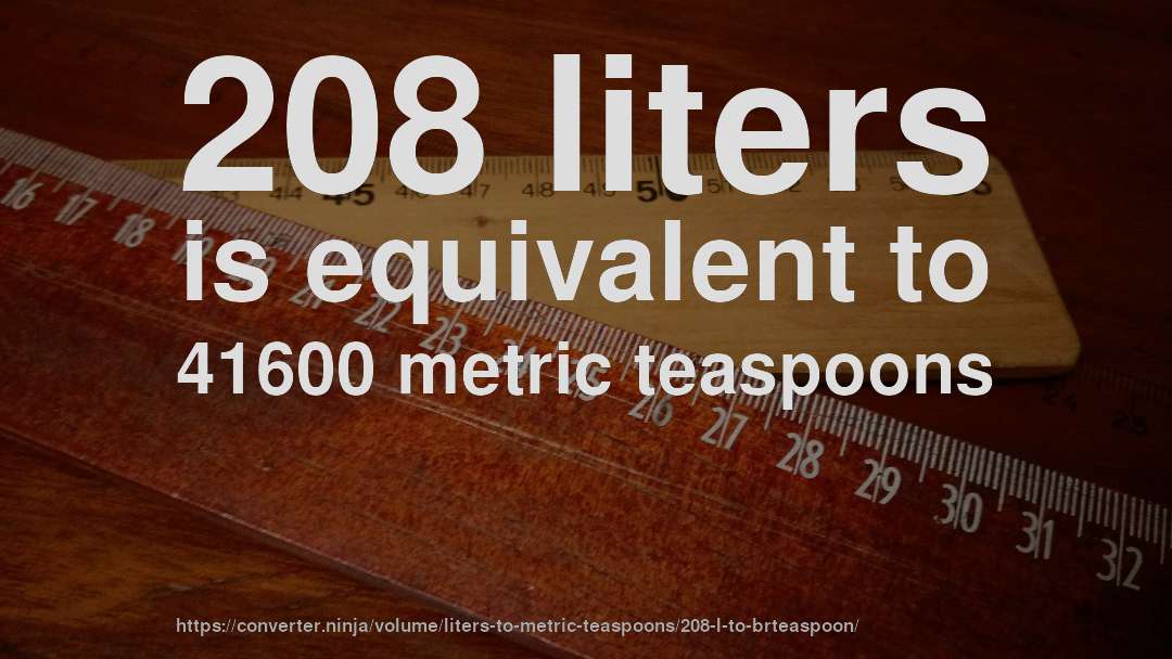 208 liters is equivalent to 41600 metric teaspoons