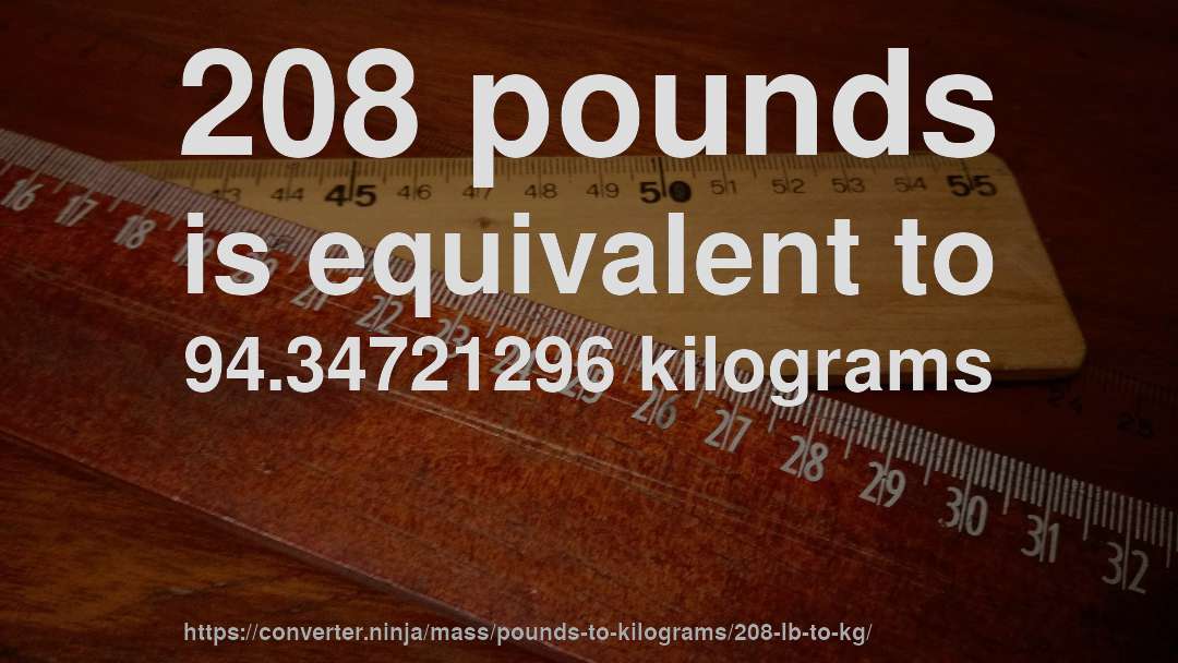 208 pounds is equivalent to 94.34721296 kilograms