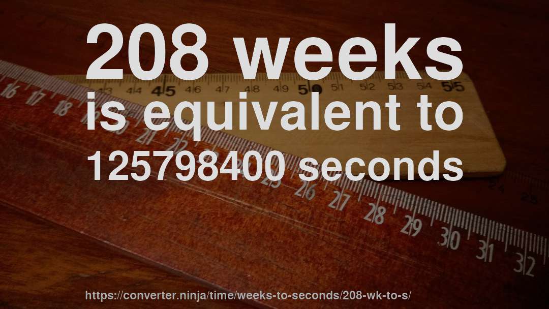 208 weeks is equivalent to 125798400 seconds