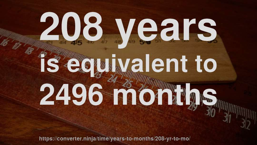 208 years is equivalent to 2496 months