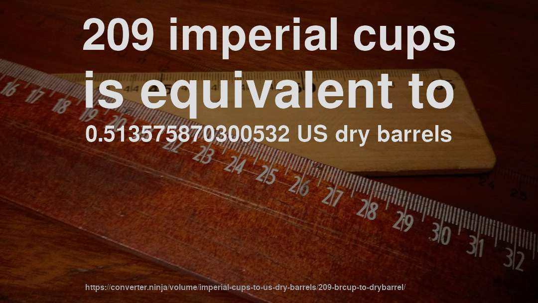 209 imperial cups is equivalent to 0.513575870300532 US dry barrels