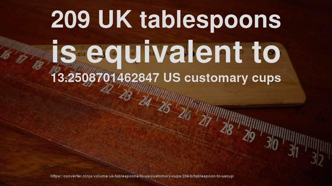 209 UK tablespoons is equivalent to 13.2508701462847 US customary cups