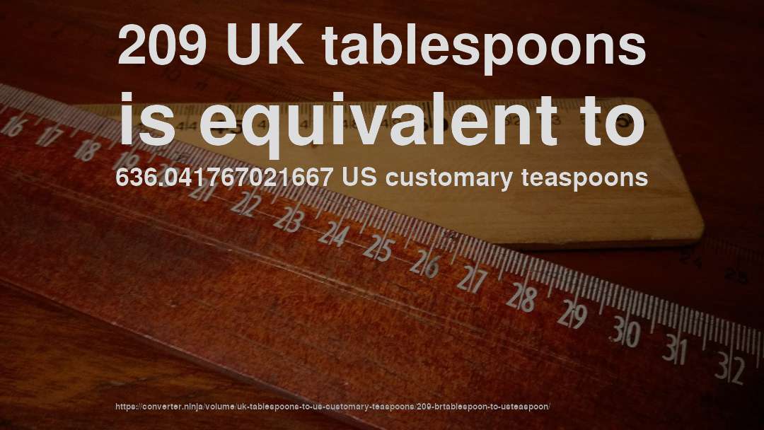 209 UK tablespoons is equivalent to 636.041767021667 US customary teaspoons