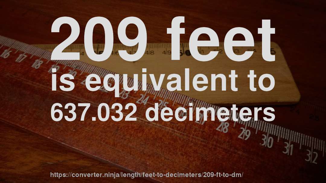 209 feet is equivalent to 637.032 decimeters