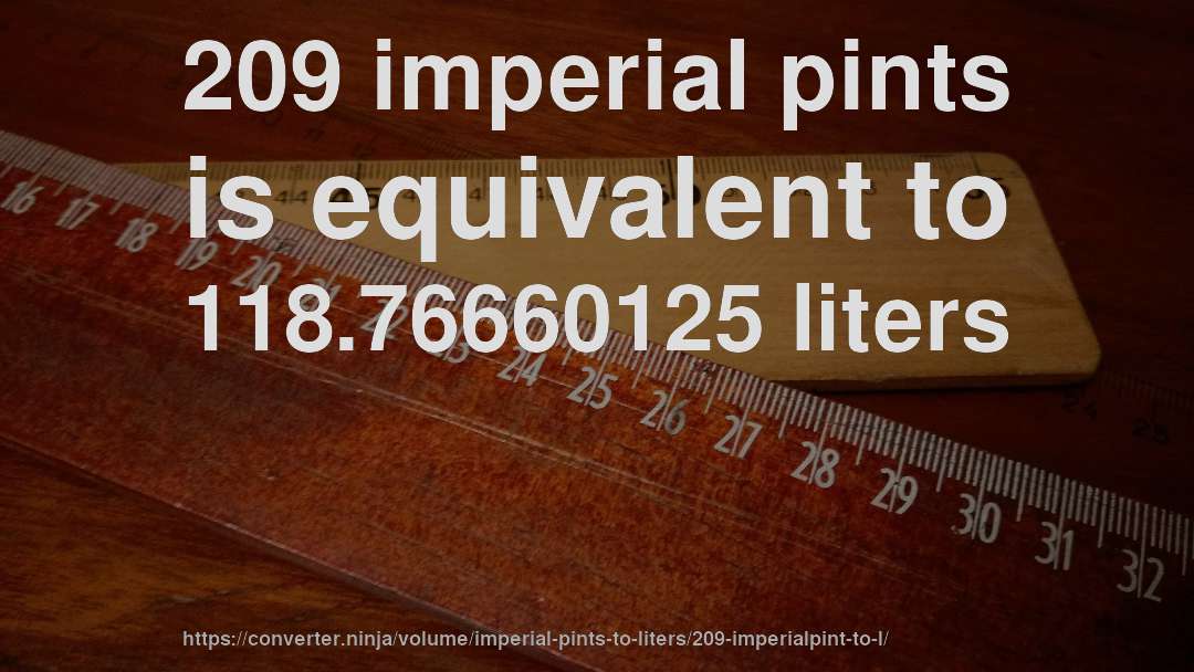 209 imperial pints is equivalent to 118.76660125 liters