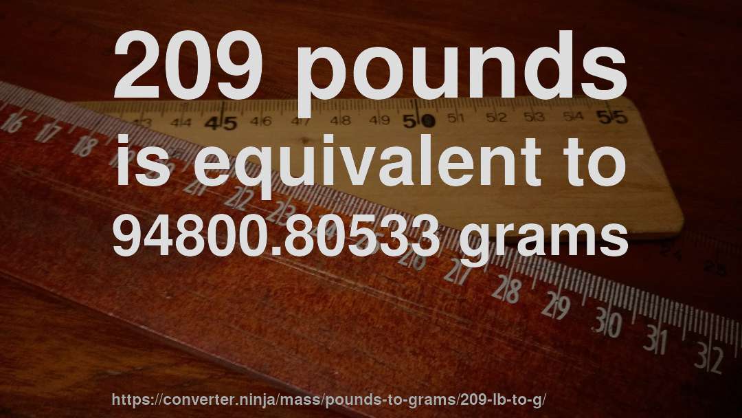 209 pounds is equivalent to 94800.80533 grams