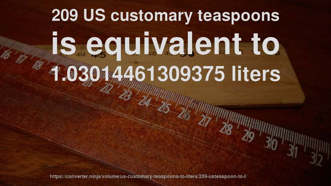 209 US customary teaspoons is equivalent to 1.03014461309375 liters