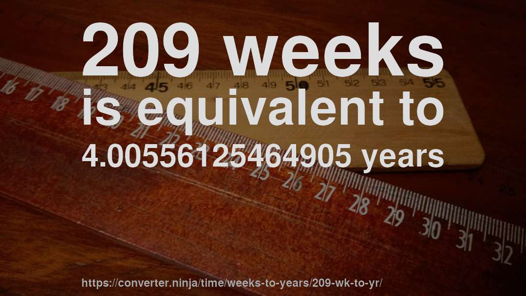 209 weeks is equivalent to 4.00556125464905 years
