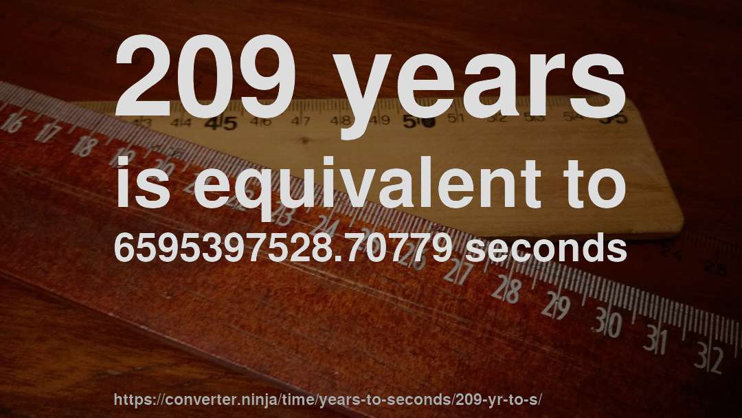 209 years is equivalent to 6595397528.70779 seconds