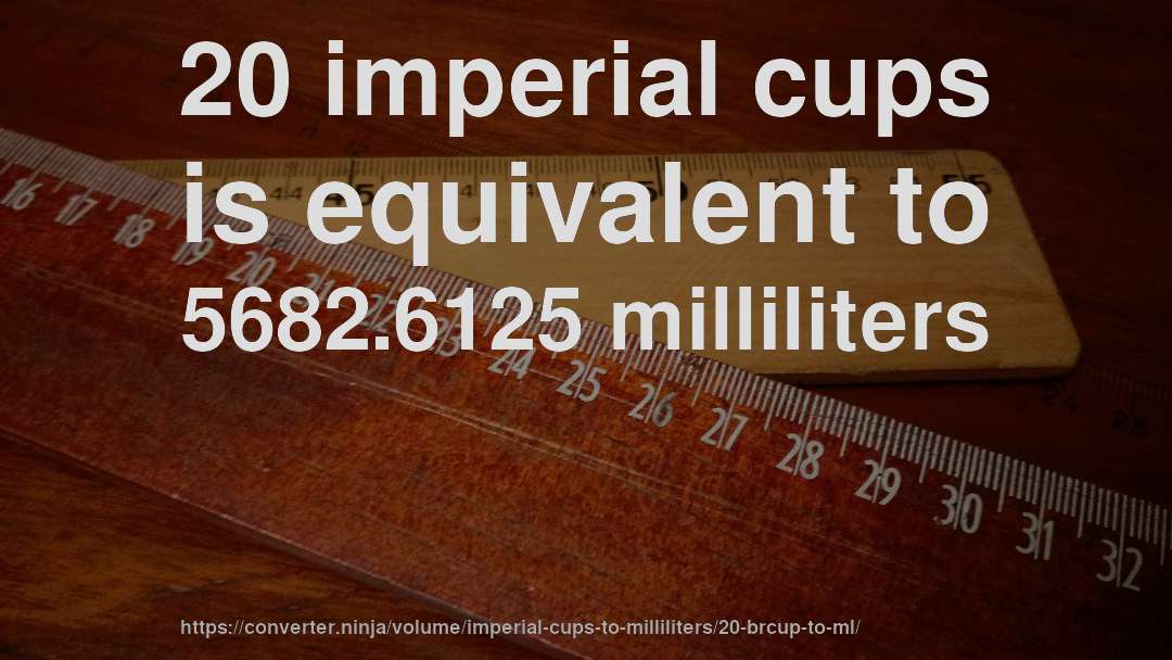 20 imperial cups is equivalent to 5682.6125 milliliters