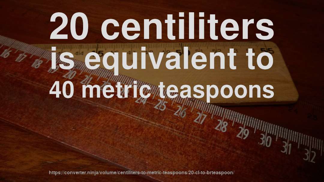 20 centiliters is equivalent to 40 metric teaspoons