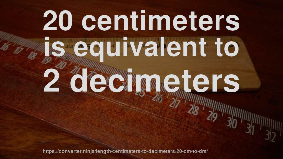20 centimeters is equivalent to 2 decimeters
