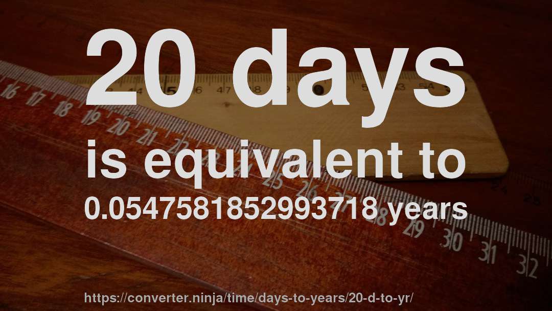 20 days is equivalent to 0.0547581852993718 years