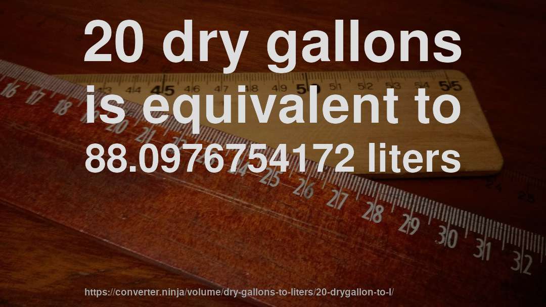 20 dry gallons is equivalent to 88.0976754172 liters