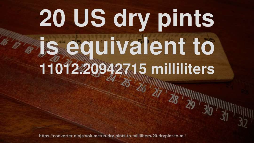 20 US dry pints is equivalent to 11012.20942715 milliliters