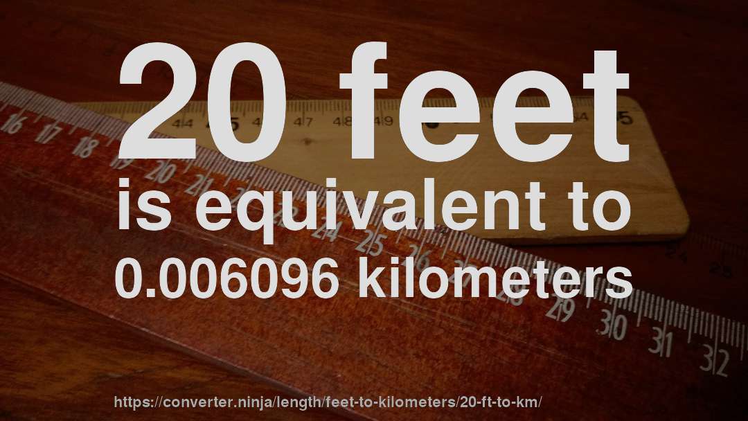 20 feet is equivalent to 0.006096 kilometers