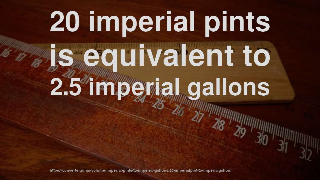 20 imperial pints is equivalent to 2.5 imperial gallons