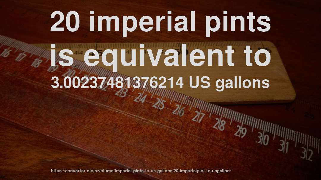 20 imperial pints is equivalent to 3.00237481376214 US gallons