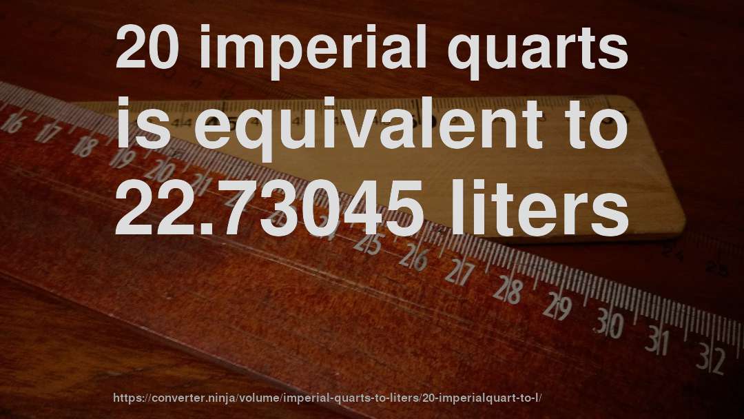 20 imperial quarts is equivalent to 22.73045 liters