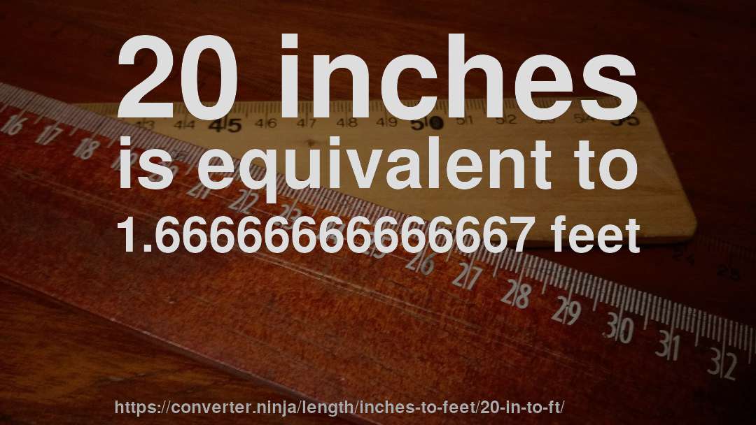 20 inches is equivalent to 1.66666666666667 feet