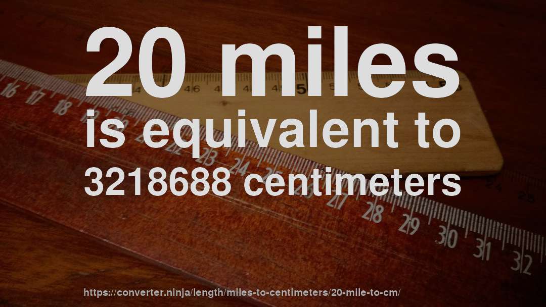 20 miles is equivalent to 3218688 centimeters