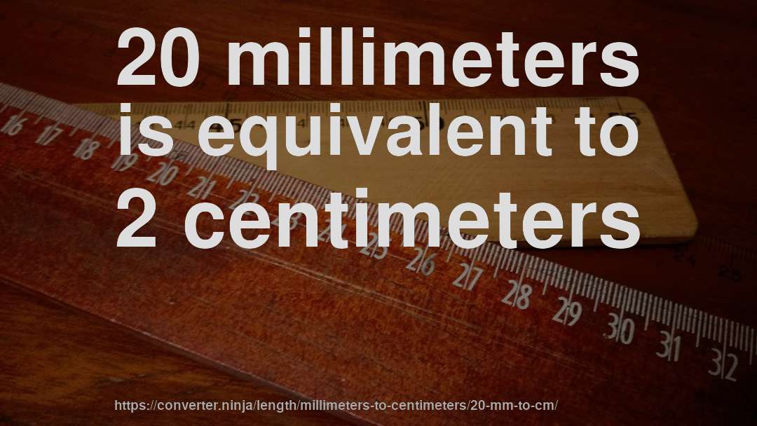 20 millimeters is equivalent to 2 centimeters