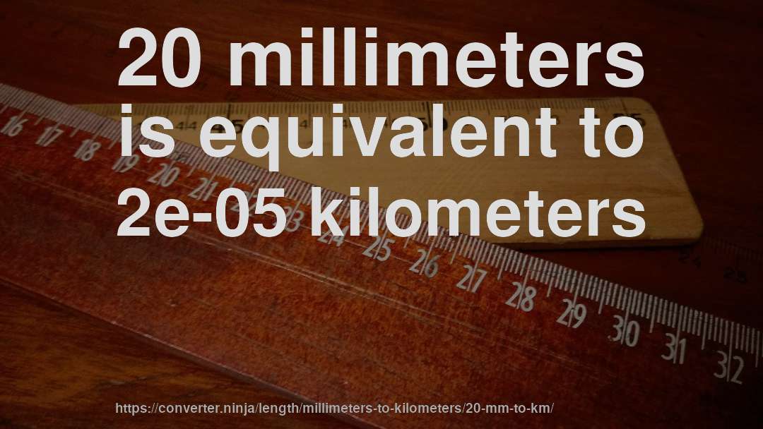 20 millimeters is equivalent to 2e-05 kilometers