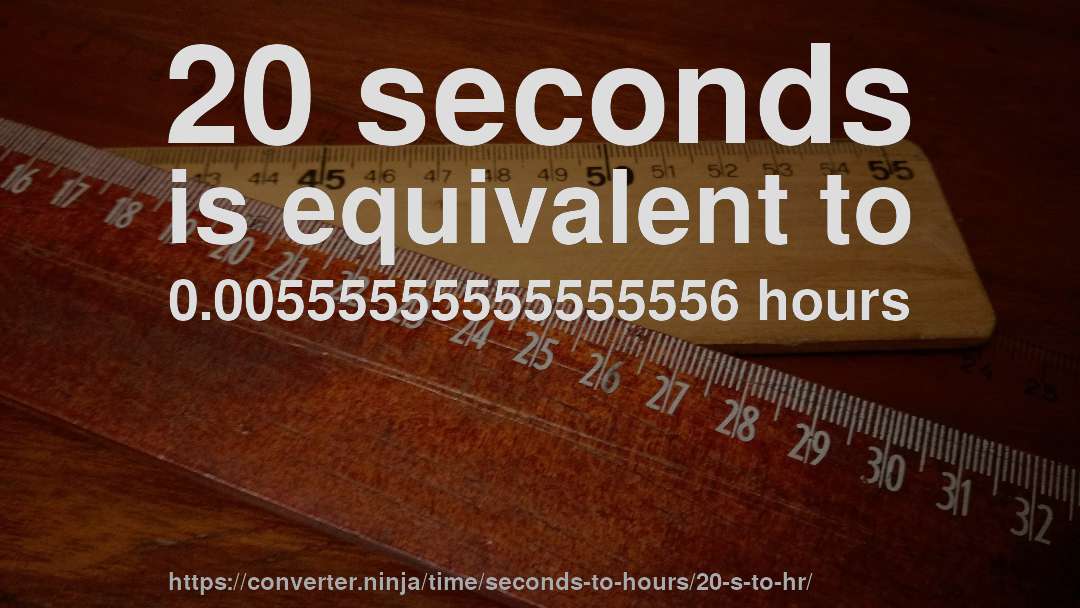 20 seconds is equivalent to 0.00555555555555556 hours
