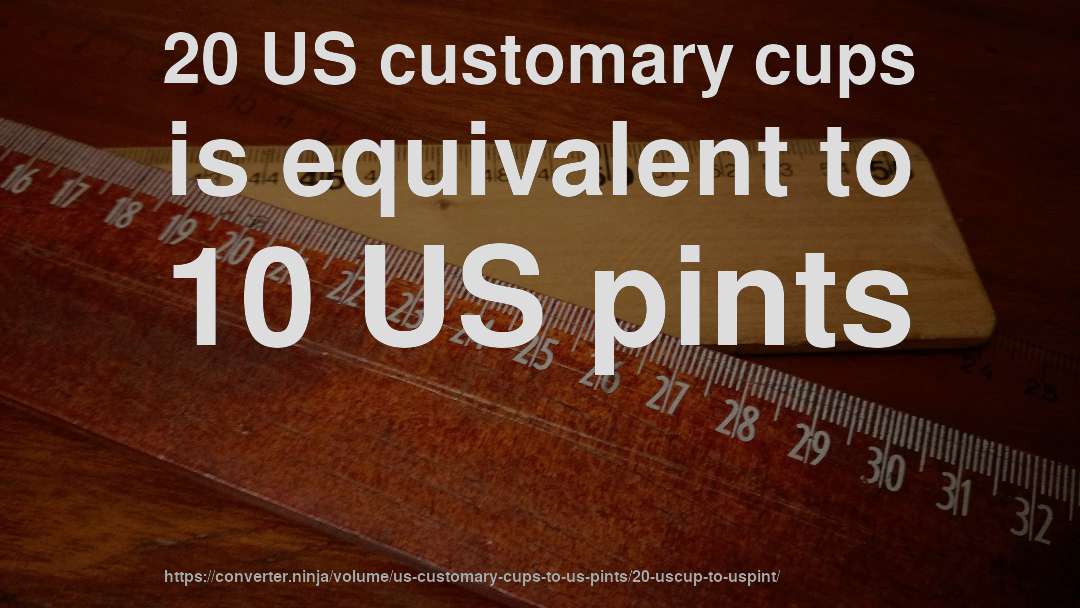 20 US customary cups is equivalent to 10 US pints