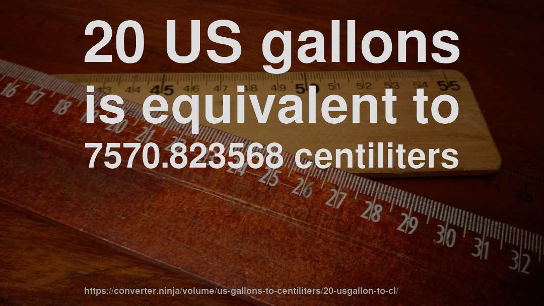 20 US gallons is equivalent to 7570.823568 centiliters
