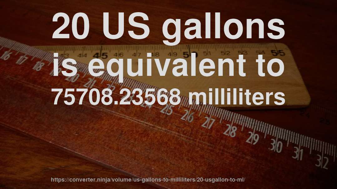 20 US gallons is equivalent to 75708.23568 milliliters