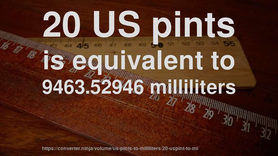 20 US pints is equivalent to 9463.52946 milliliters