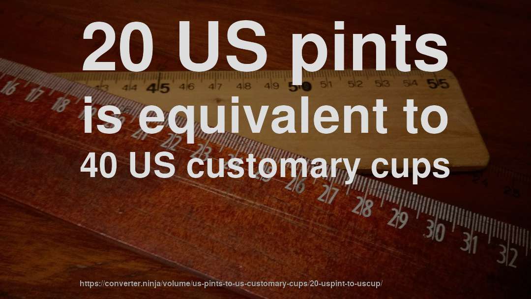 20 US pints is equivalent to 40 US customary cups