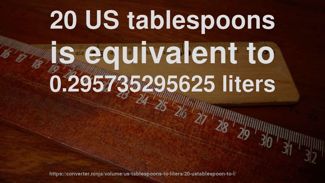 20 US tablespoons is equivalent to 0.295735295625 liters