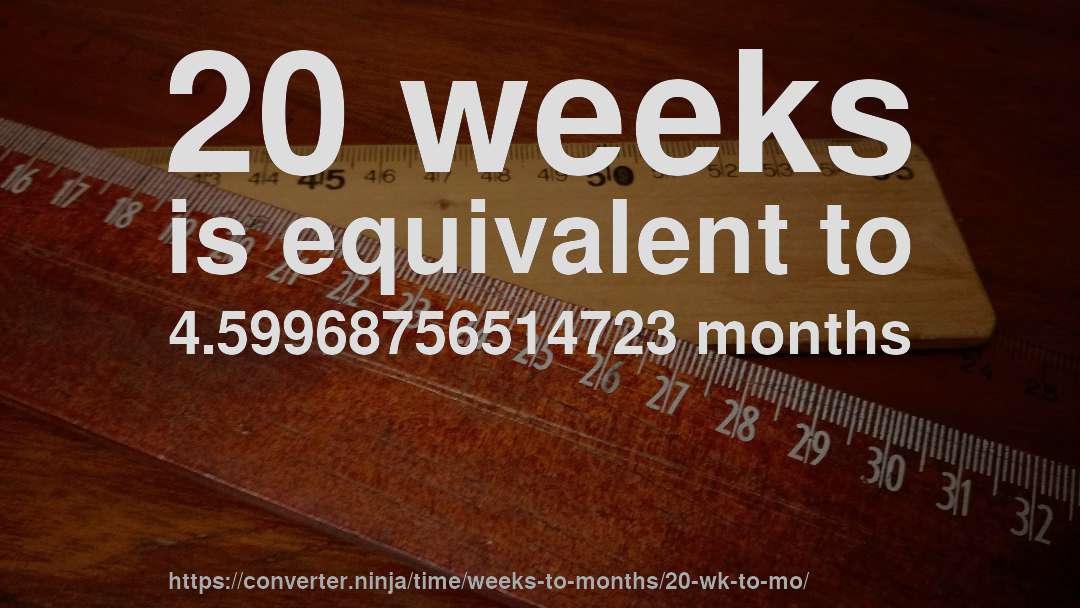 20 weeks is equivalent to 4.59968756514723 months