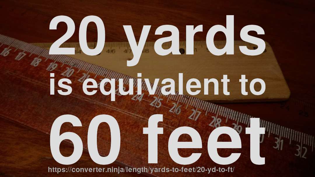 20 yards is equivalent to 60 feet