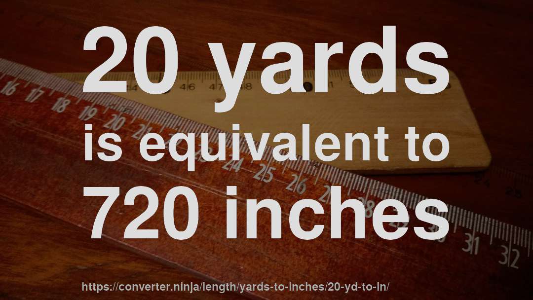 20 yards is equivalent to 720 inches