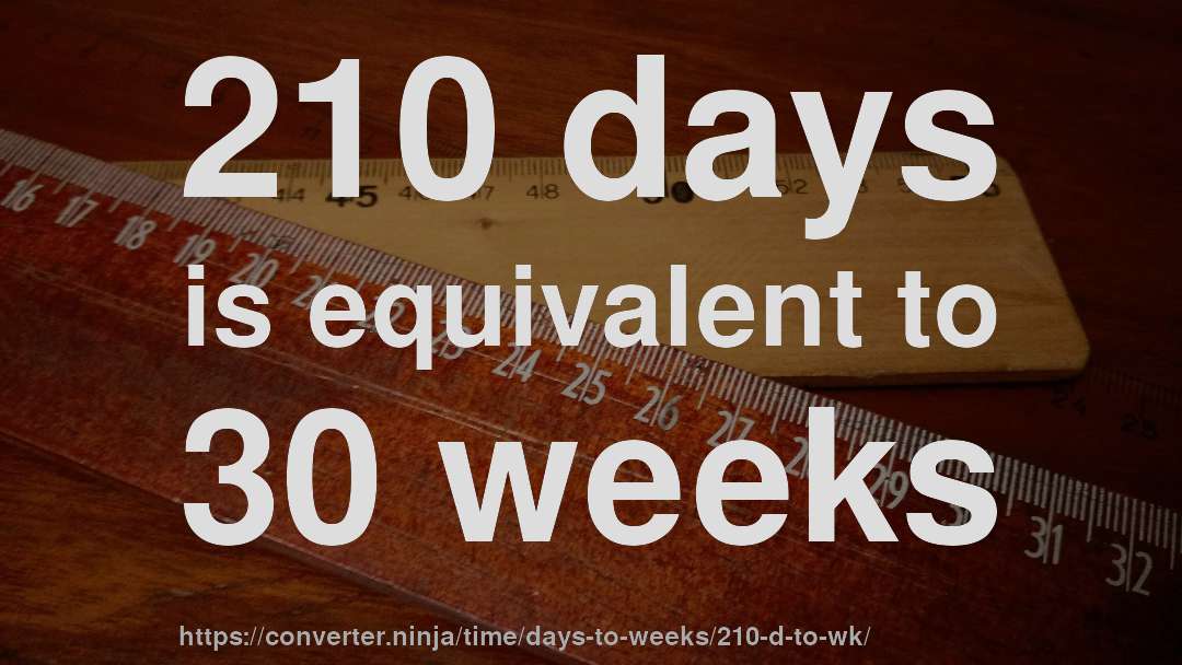 210 days is equivalent to 30 weeks
