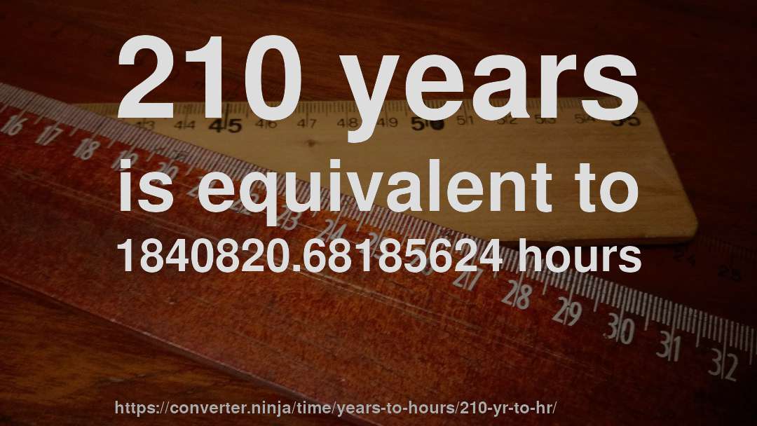 210 years is equivalent to 1840820.68185624 hours