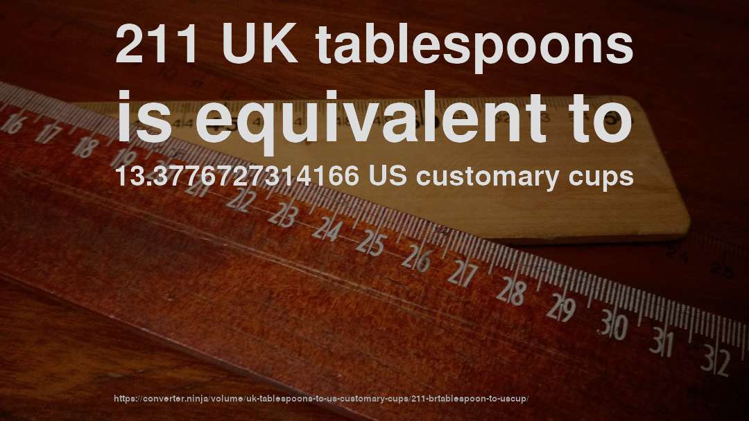 211 UK tablespoons is equivalent to 13.3776727314166 US customary cups