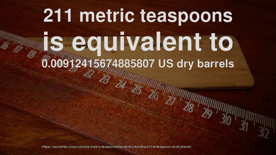 211 metric teaspoons is equivalent to 0.00912415674885807 US dry barrels