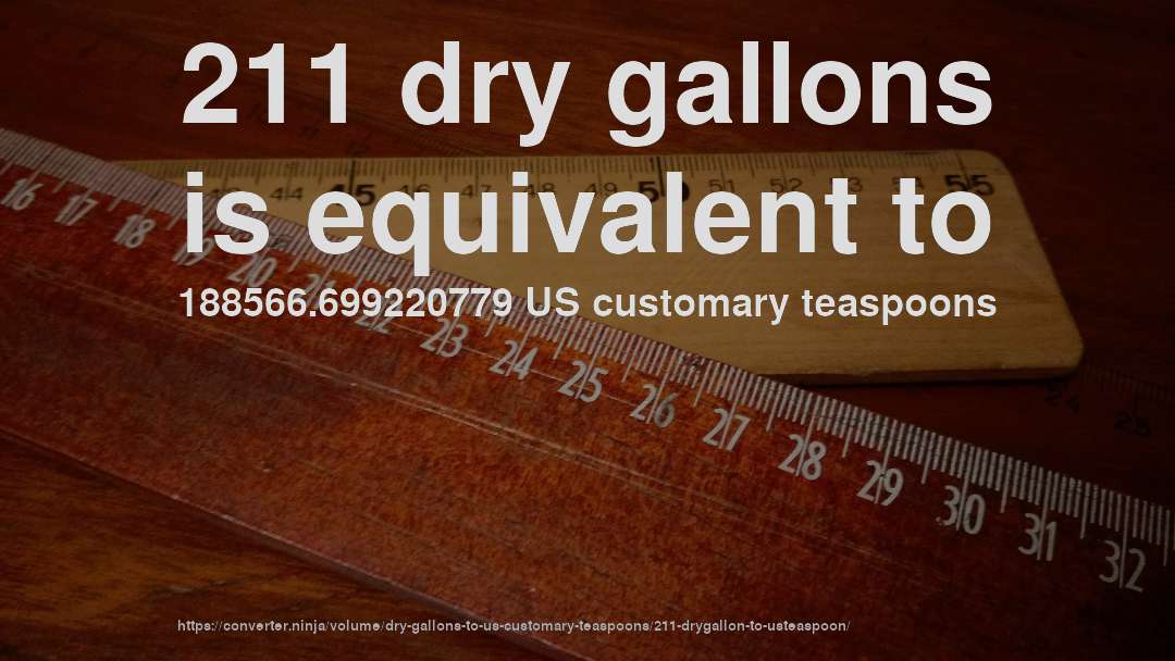 211 dry gallons is equivalent to 188566.699220779 US customary teaspoons