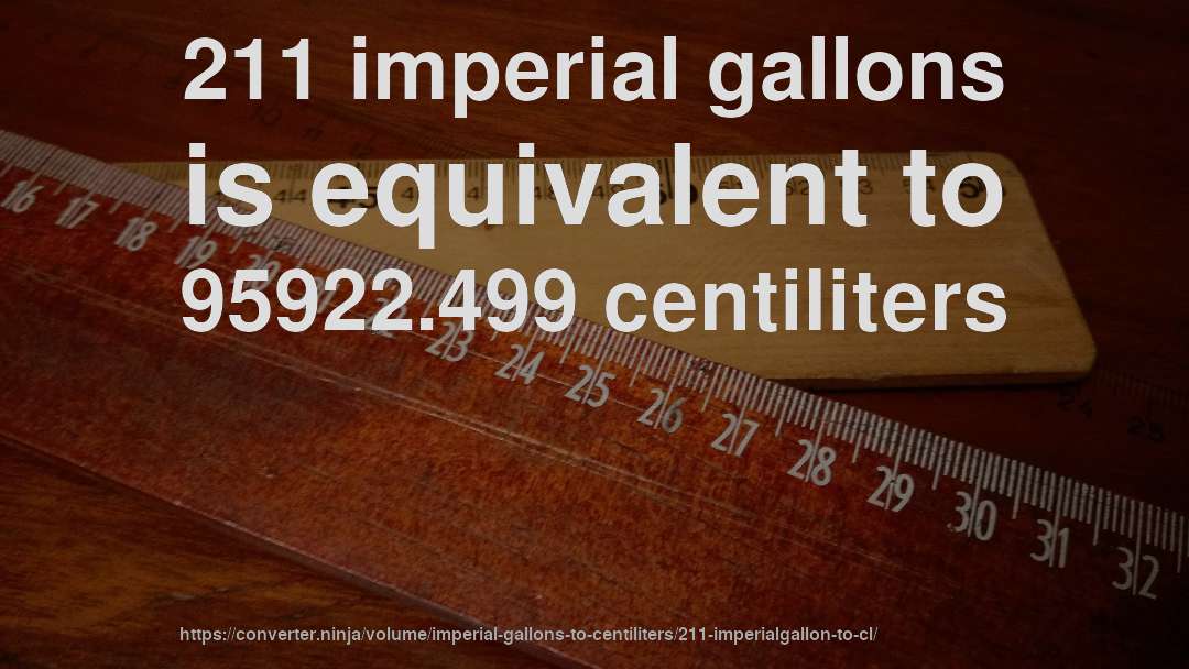 211 imperial gallons is equivalent to 95922.499 centiliters