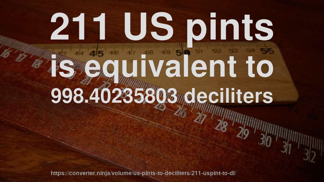 211 US pints is equivalent to 998.40235803 deciliters