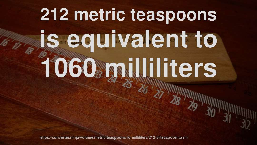 212 metric teaspoons is equivalent to 1060 milliliters